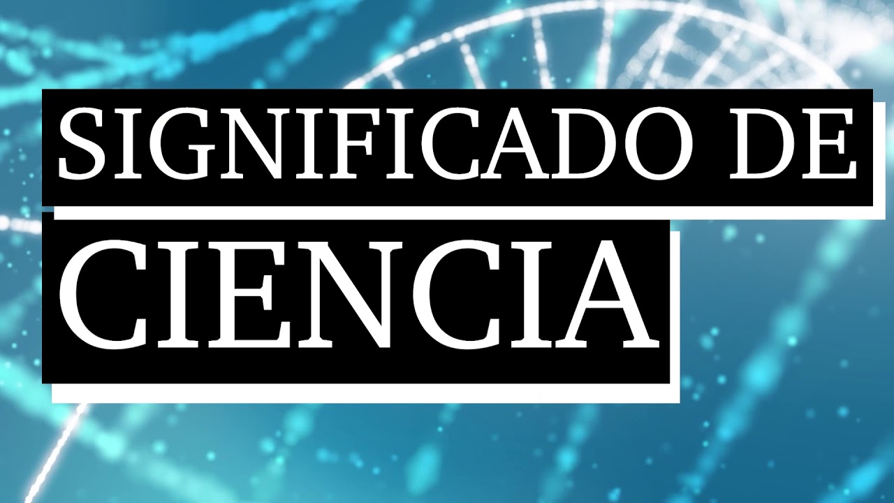 Significado de ciencia - Qu&eacute; es ciencia - Cu&aacute;l es el significado de ciencia