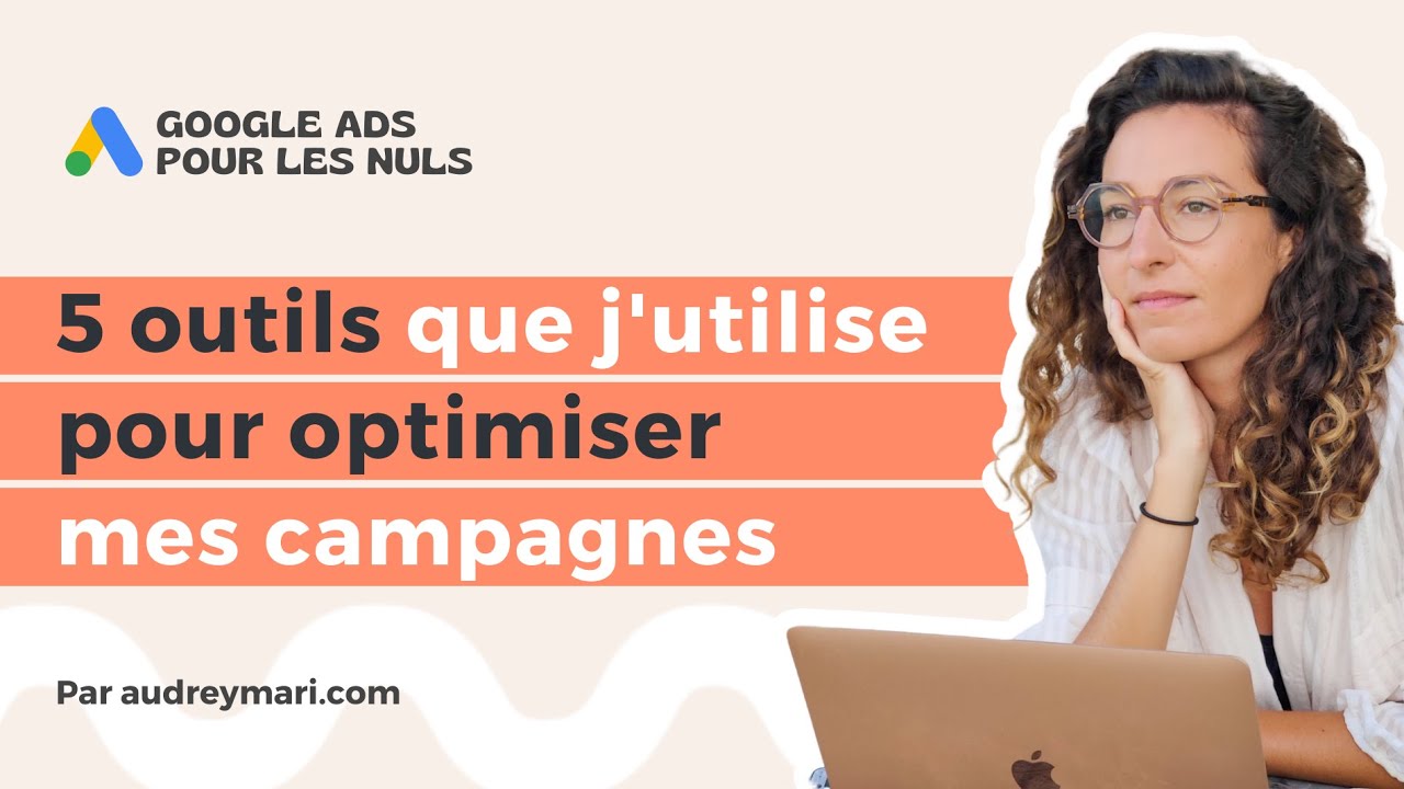 5 outils d'optimisation Google Ads que j'utilise au quotidien !