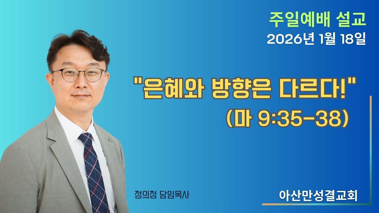 2026-1-18_”은혜와 방향은 다르다”(마 9:35-38)_정의정 목사_아산만성결교회(평택/안중)_주일예배(설교)