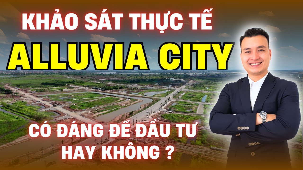 KHẢO SÁT THỰC TẾ dự án ALLUVIA CITY của chủ đầu tư XUÂN CẦU HOLDING | NHÀ TỐT