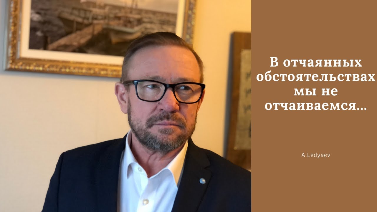 В отчаянных обстоятельствах мы не отчаиваемся... (Алексей Ледяев), 05.05.21.