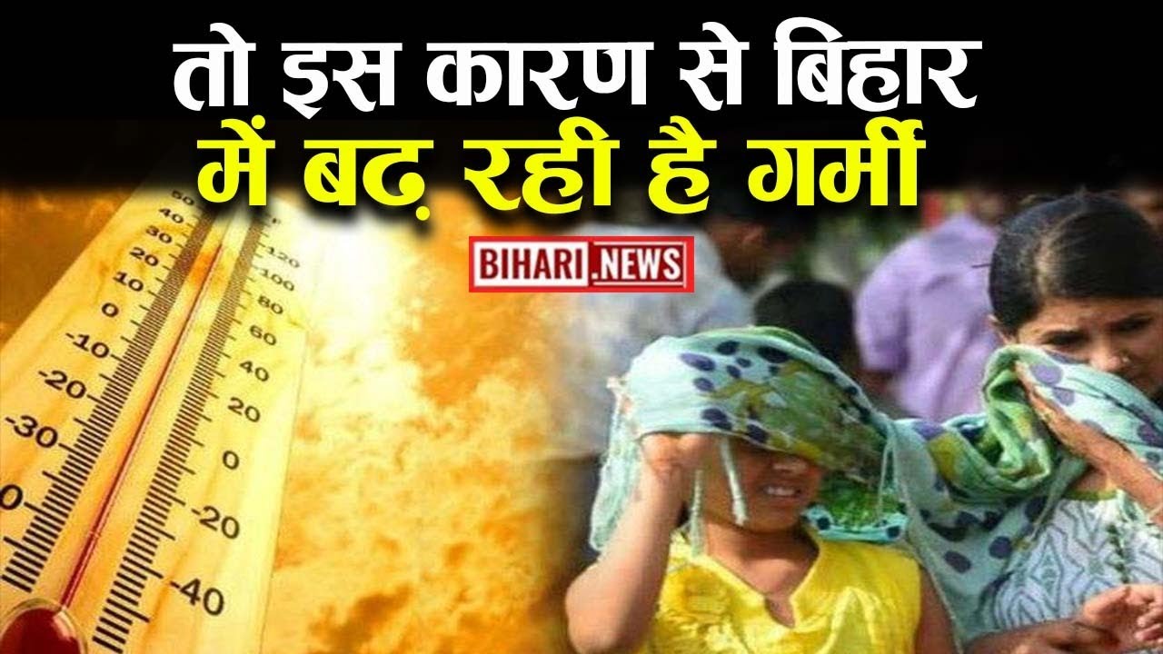 तो इस कारण से बिहार में बढ़ रही है गर्मी