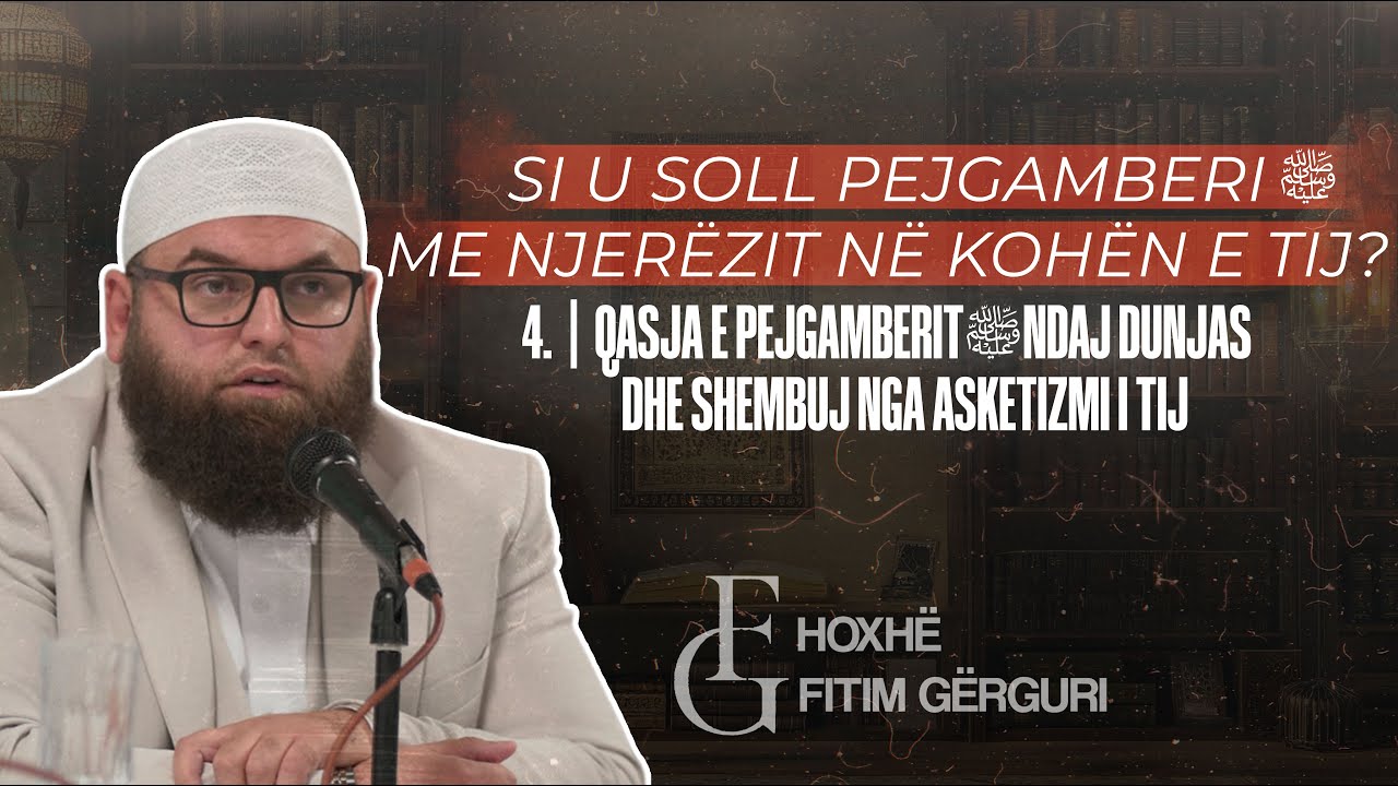 4. | Qasja e Pejgamberit ﷺ ndaj dunjas dhe shembuj nga asketizmi i tij | Hoxhë Fitim Gërguri