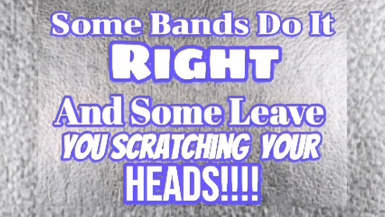 Some Bands Do it Right & Some Bands are Head Scratchers!