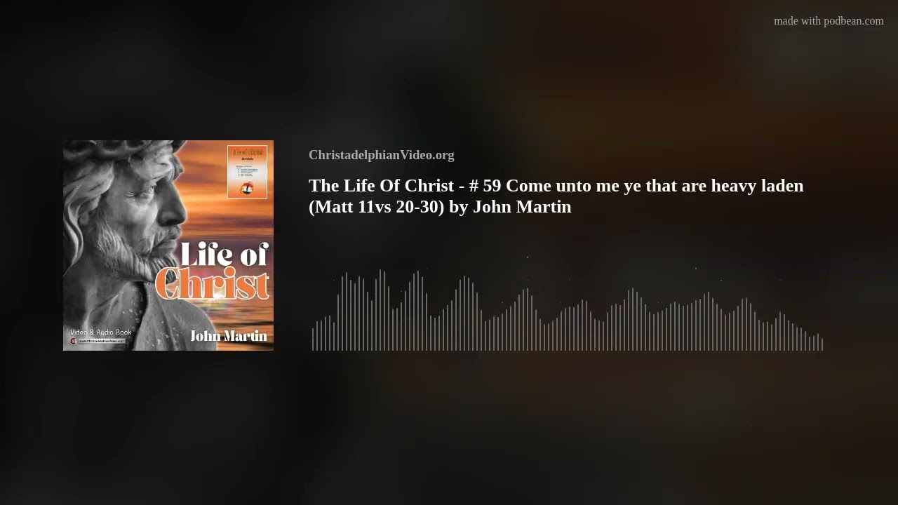 The Life Of Christ - # 59 Come unto me ye that are heavy laden (Matt 11vs 20-30) by John Martin