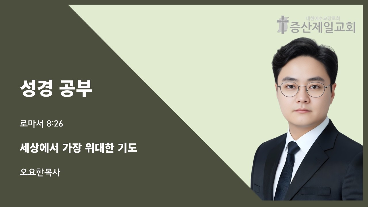 [증산제일교회] 성경공부 | 롬 8:26 | 세상에서 가장 위대한 기도 | 오요한 목사
