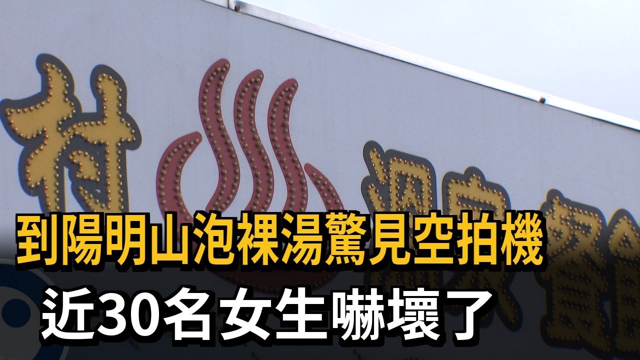到陽明山泡裸湯驚見空拍機　近30名女生嚇壞了－民視新聞