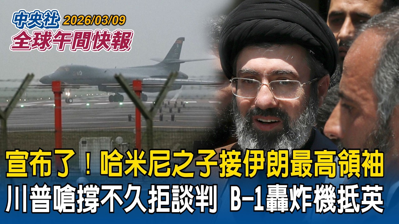 伊朗宣布了！哈米尼之子接最高領袖！川普嗆「撐不久」拒談判！B-1轟炸機進駐英國｜狙殺伊朗革命衛隊指揮官！以色列空襲貝魯特飯店｜2026/03/09 中央社全球午間快報