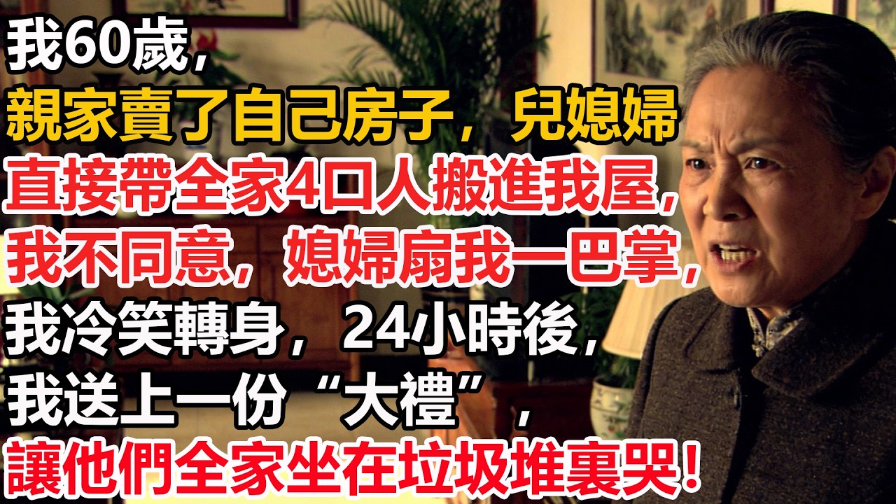 我60歲，親家賣了自己房子，兒媳婦直接帶全家4口人搬進我屋，我不同意，媳婦扇我一巴掌，我冷笑轉身，24小時後，我送上一份“大禮”，讓他們全家坐在垃圾堆裏哭！