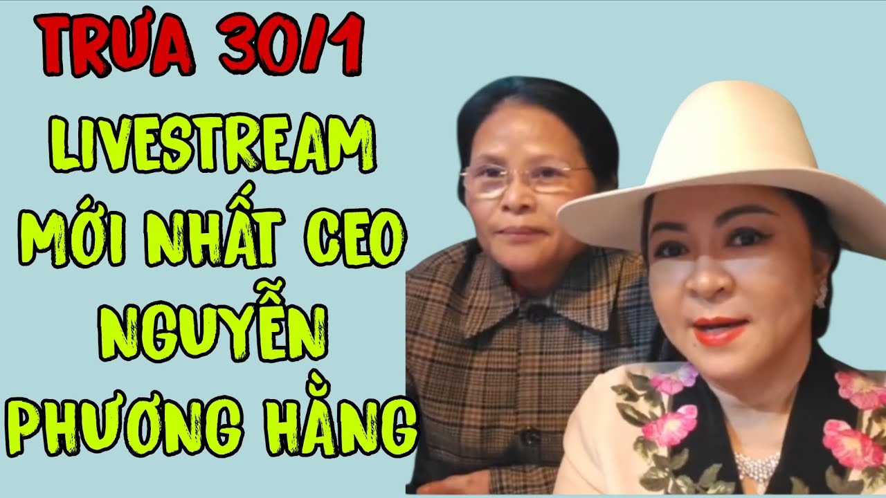 Trưa 30/1: LIVESTREAM MỚI NHẤT CEO NGUYỄN PHƯƠNG HẰNG 