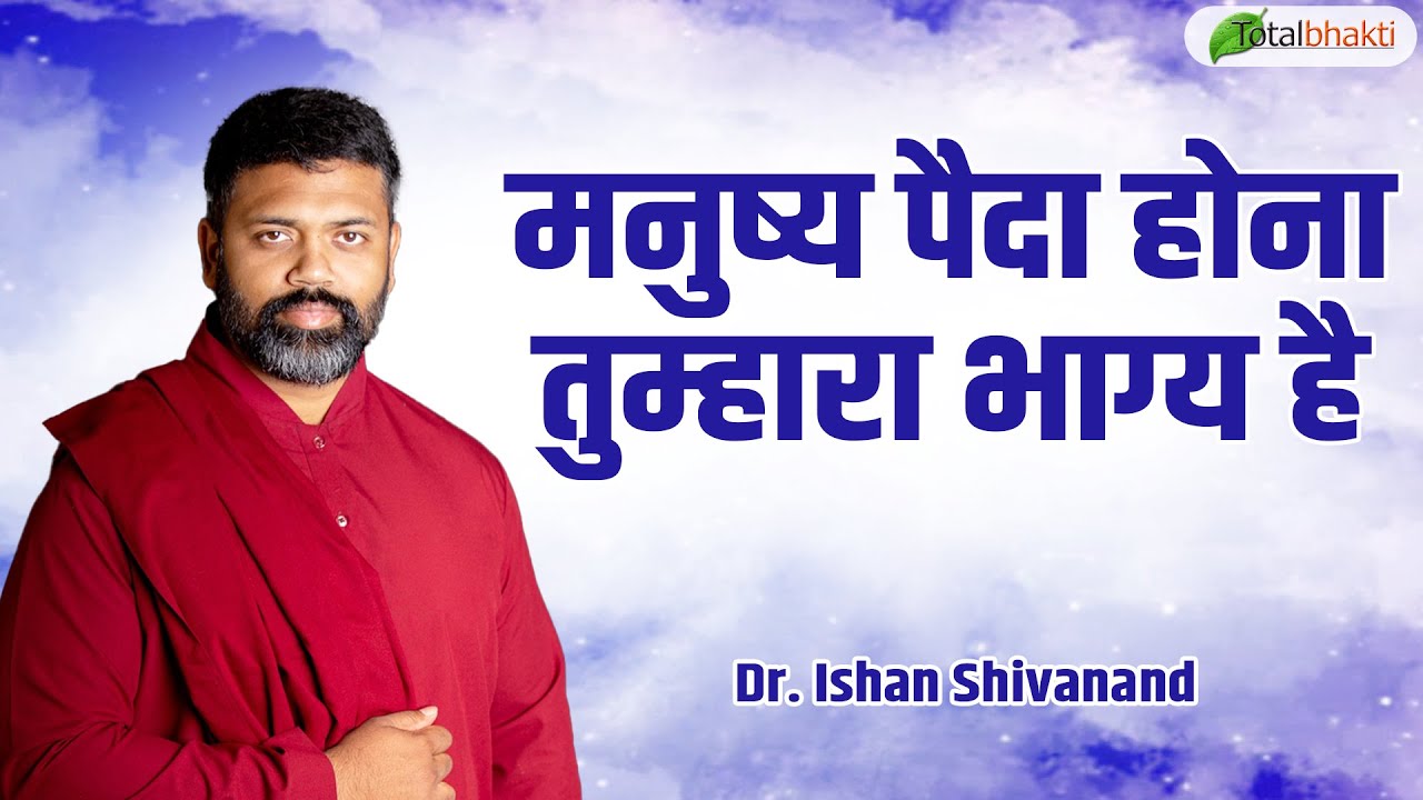 मनुष्य पैदा होना तुम्हारा भाग्य है | Pravachan | Dr. Ishan Shivanand | Total Bhakti