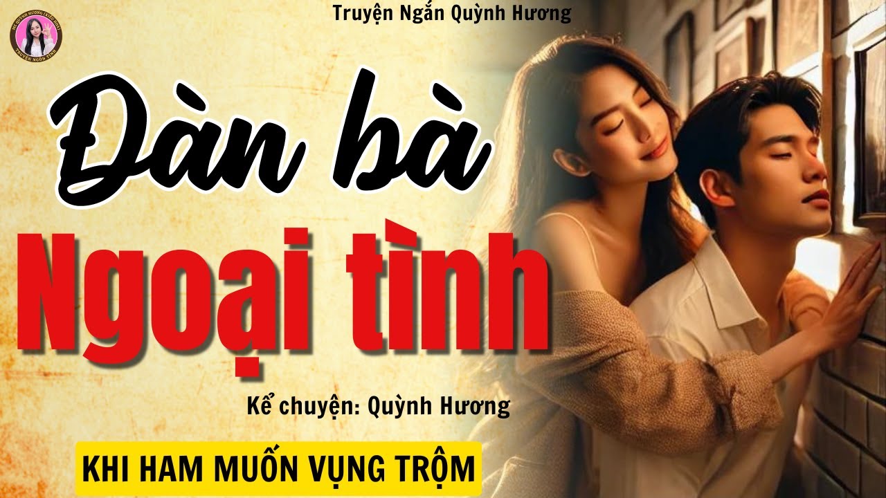 Truyện ngắn nghe mà thấm quá: ĐÀN BÀ NGOẠI TÌNH - Tâm Sự Thầm Kín - MC Quỳnh Hương kể chuyện
