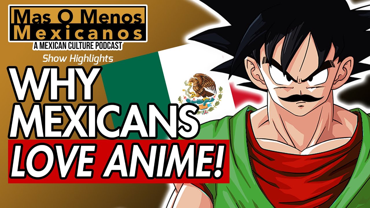 Why Mexicans Love Anime - Mas O Menos Mexicanos: A Mexican Culture Podcast Highlight