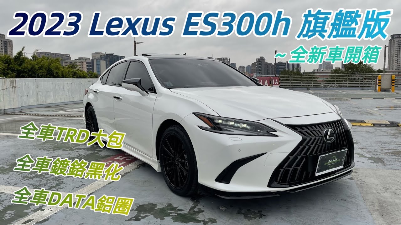 [94 Ken i開車] 開箱全新車2023年式 Lexus ES300h 旗艦版~落地改全車TRD大包/四出尾管+鍍鉻黑化+ DATA FF11 19