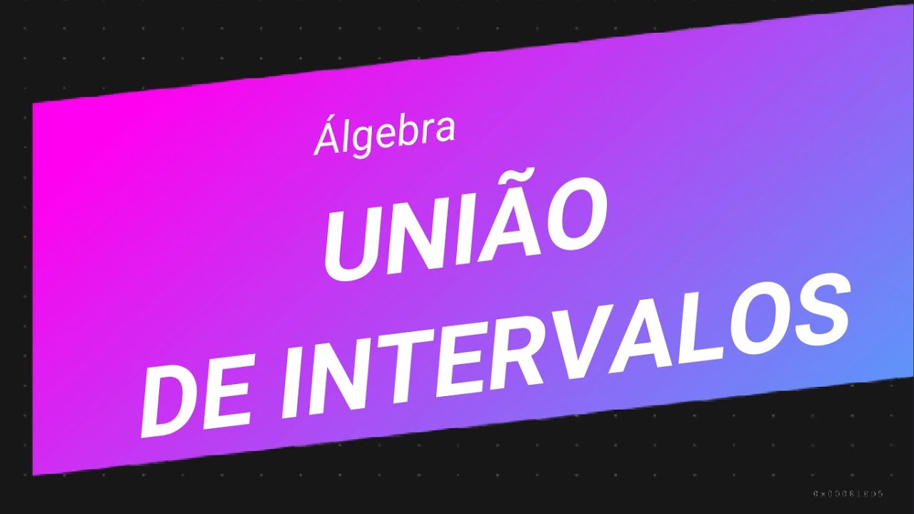 ÁLGEBRA - UNIÃO DE INTERVALOS
