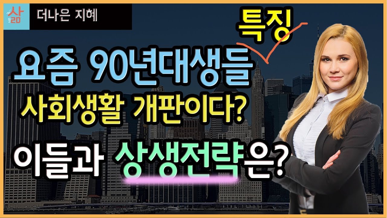 90년대생 특징 그리고 이들과 상생하는법 (요즘 20대 애들은 무슨 생각일까?)