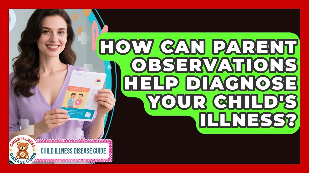 How Can Parent Observations Help Diagnose Your Child's Illness? - Child Illness Disease Guide