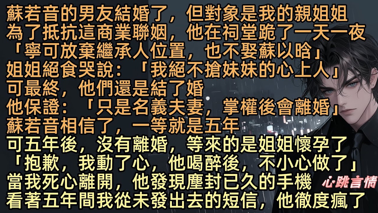 【思念卻零落成泥】「只是名義夫妻，掌權後會離婚」蘇若音男友結婚了，但對象是我親姐，為抵抗這商業聯姻，沈言豫在祠堂抵抗：「寧放棄繼承人位置，也不娶她」蘇以晗哭說：「絕不搶妹妹心上人」可最終他們還是結了婚
