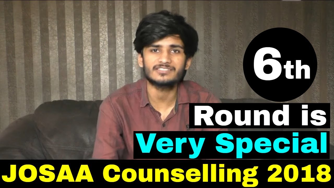 JOSAA COUNSELLING 2018 || 6th Round is Very Special For YOU ! Do you know WHY ? Check here.