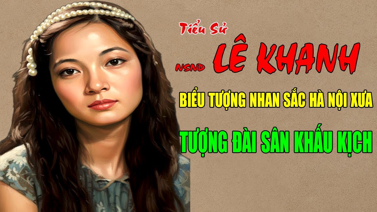 NSND Lê Khanh: Tiểu Sử Biểu Tượng Nhan Sắc Hà Nội Xưa - Tượng Đài Sân Khấu Kịch Việt Nam