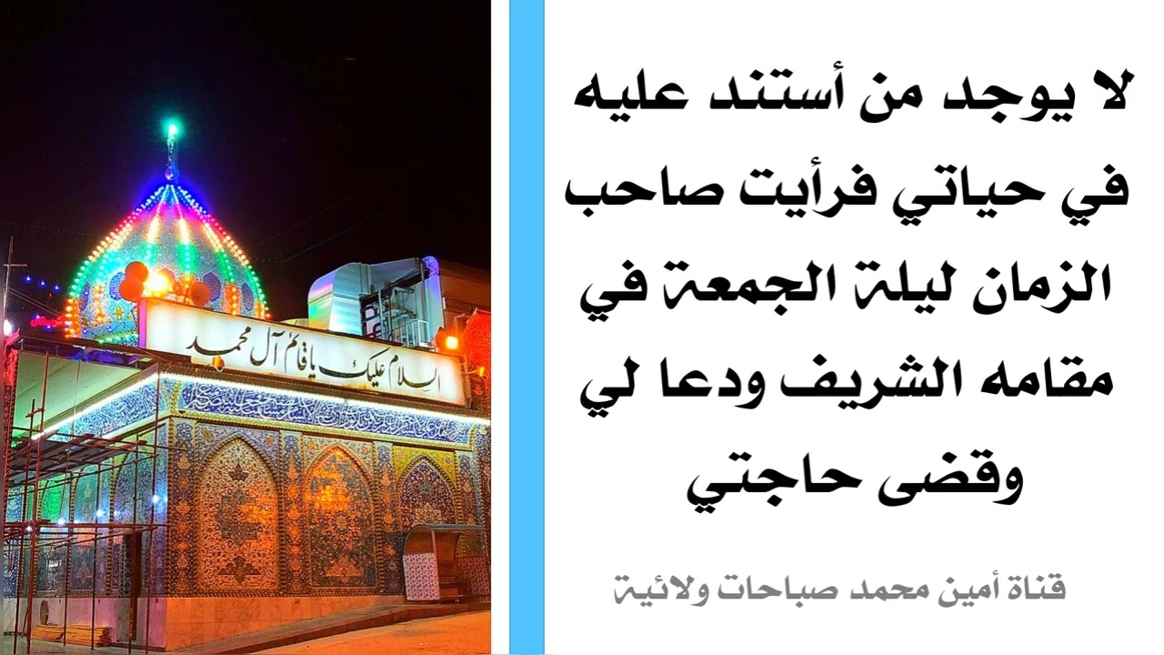 لا يوجد من أستند عليه في حياتي فرأيت صاحب الزمان ليلة الجمعة في مقامه الشريف ودعا لي وقضى حاجتي