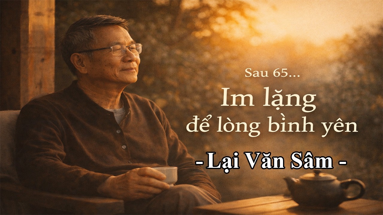 Sau 65, Biết Im Lặng Đúng Lúc Là Khôn Ngoan | Lại Văn Sâm