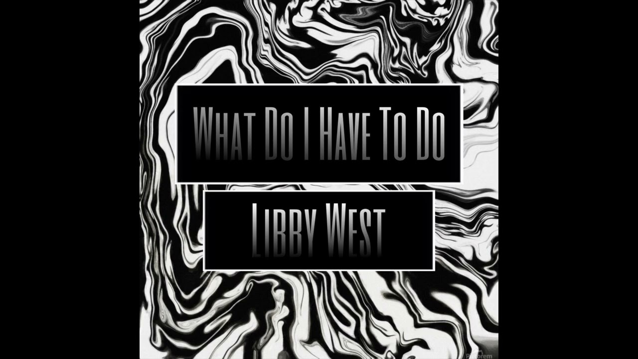 Libby West - What Do I Have To Do