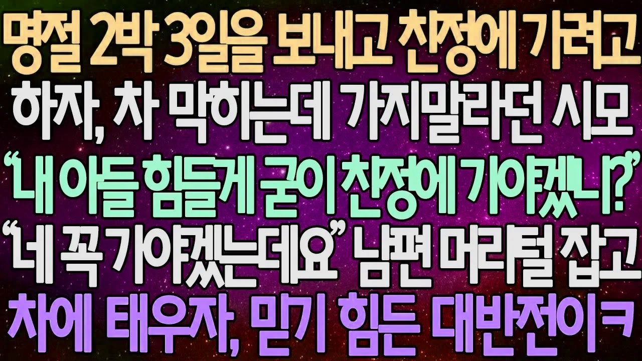 (반전 사연) 명절 2박 3일을 보내고 친정에 가려고하자 차 막히는데 가지말라던 시모 “내 아들 힘들게 굳이 친정에 가야겠니?” 남편 머리털 잡고 차에 태우자 믿기 힘든 대반전이ㅋ