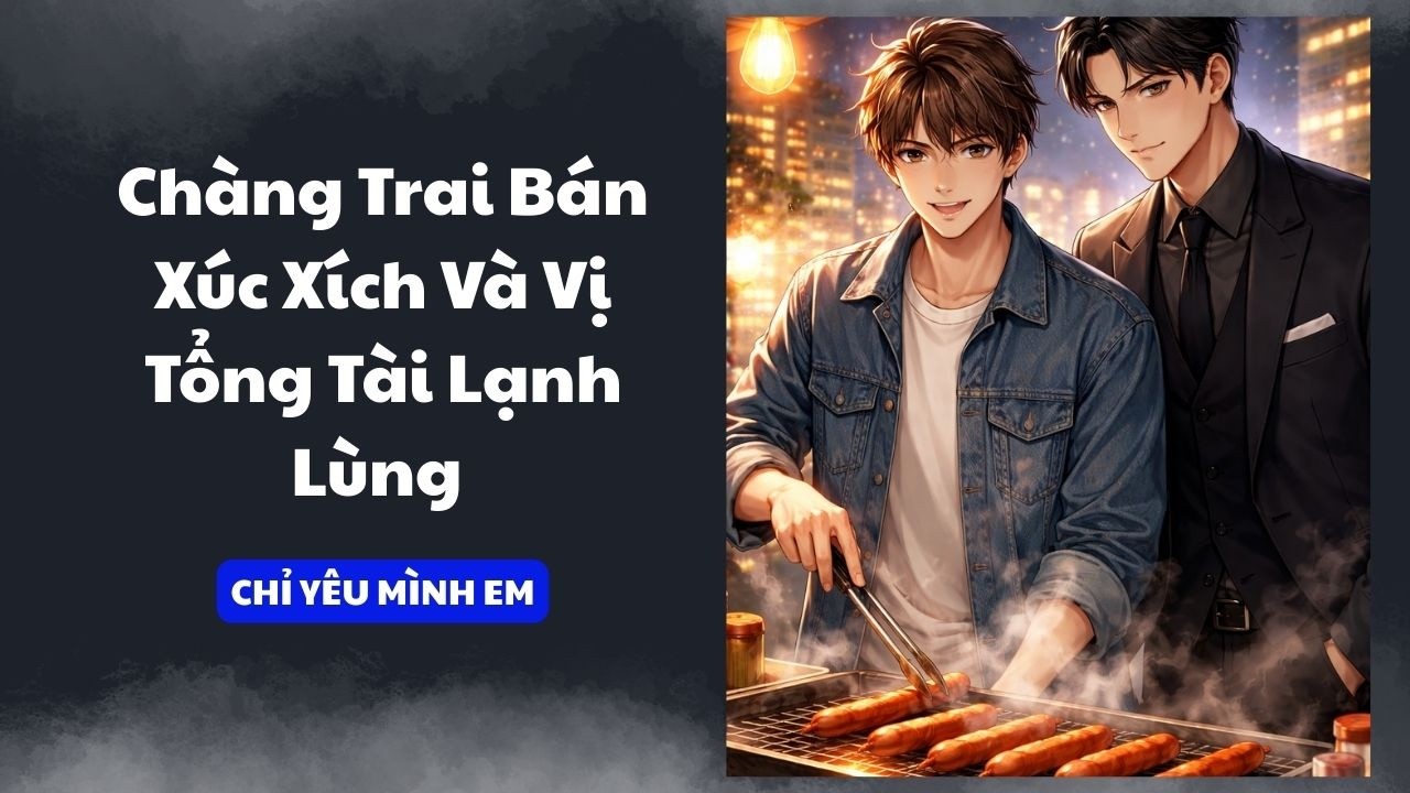 TRUYỆN BOY LOVE / CHÀNG TRAI BÁN XÚC XÍCH VÀ VỊ TỔNG TÀI LẠNH LÙNG / CHỈ YÊU MÌNH EM