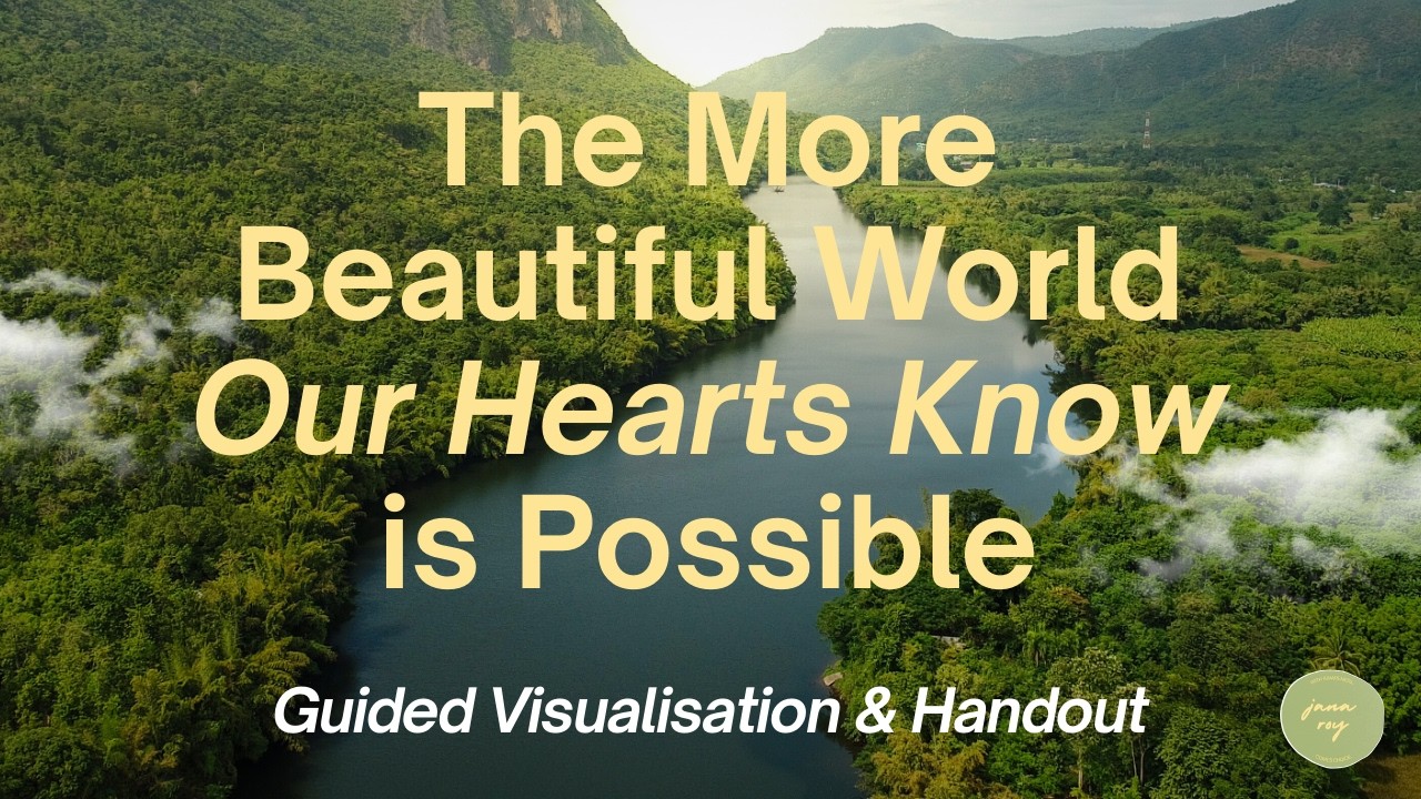 The More Beautiful World Our Hearts Know is Possible | A Guided Visualisation