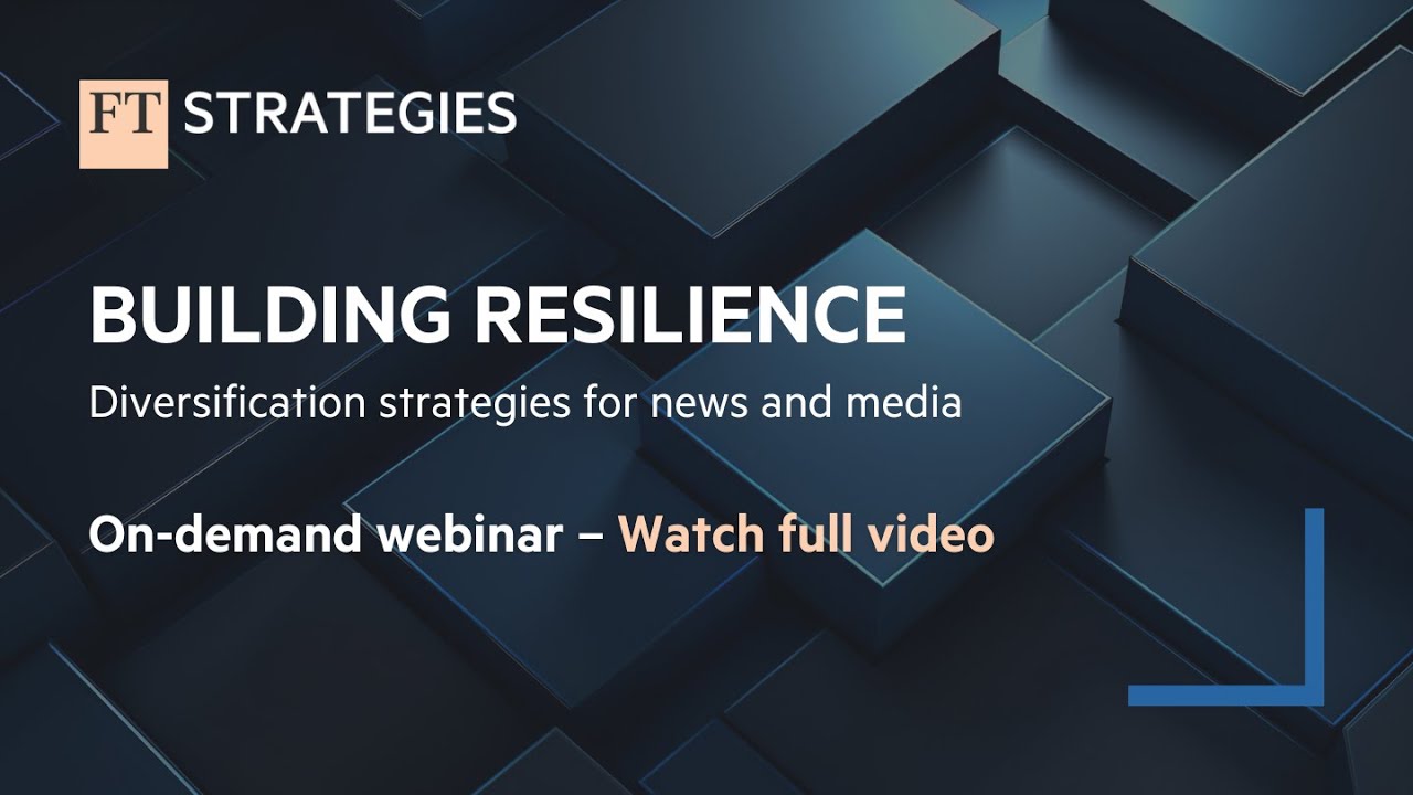 WEBINAR: Building Resilience: Diversification Strategies for News and Media |  FT Strategies