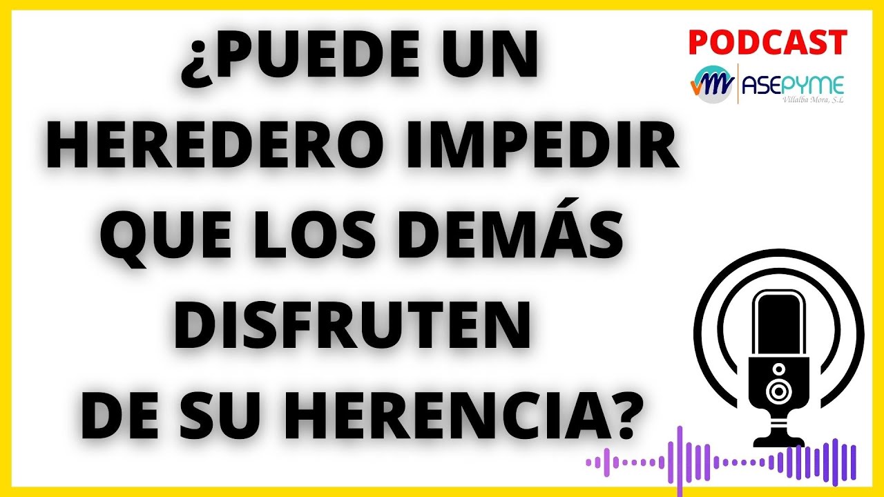 🤔¿PUEDE UN HEREDERO IMPEDIR QUE LOS DEMÁS DISFRUTEN DE SU HERENCIA?