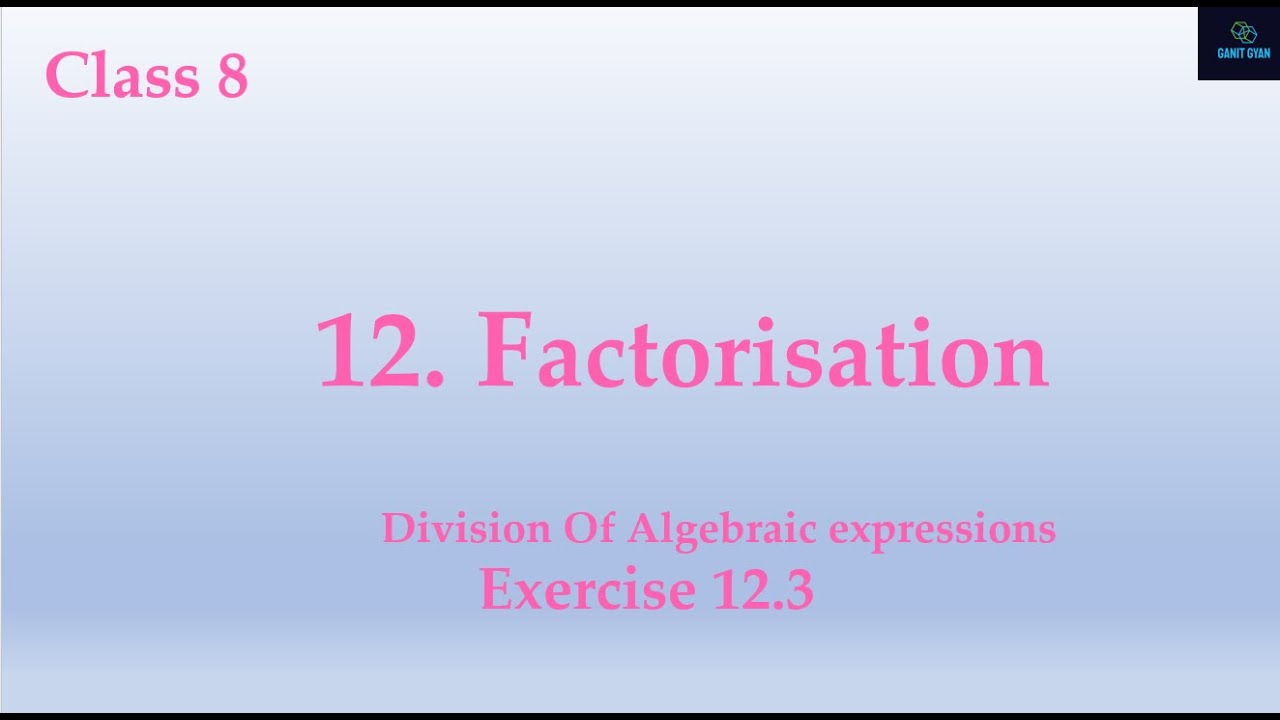Class 8, Chapter 12 Factorisation, (Division Of Algebraic expressions and Exercise 12.3)