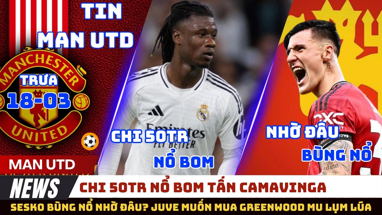 TIN MU 18/03: CHI 50TR NỔ BOM TẤN TUYẾN GIỮA, SESKO BÙNG NỔ NHỜ ĐÂU, MU HỐT BẠC NHỜ GREENWOOD