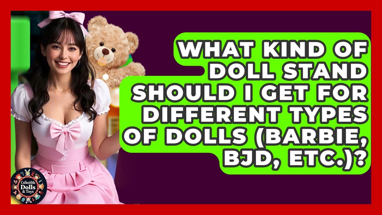 What Kind Of Doll Stand Should I Get For Different Types Of Dolls (Barbie, BJD, Etc.)?