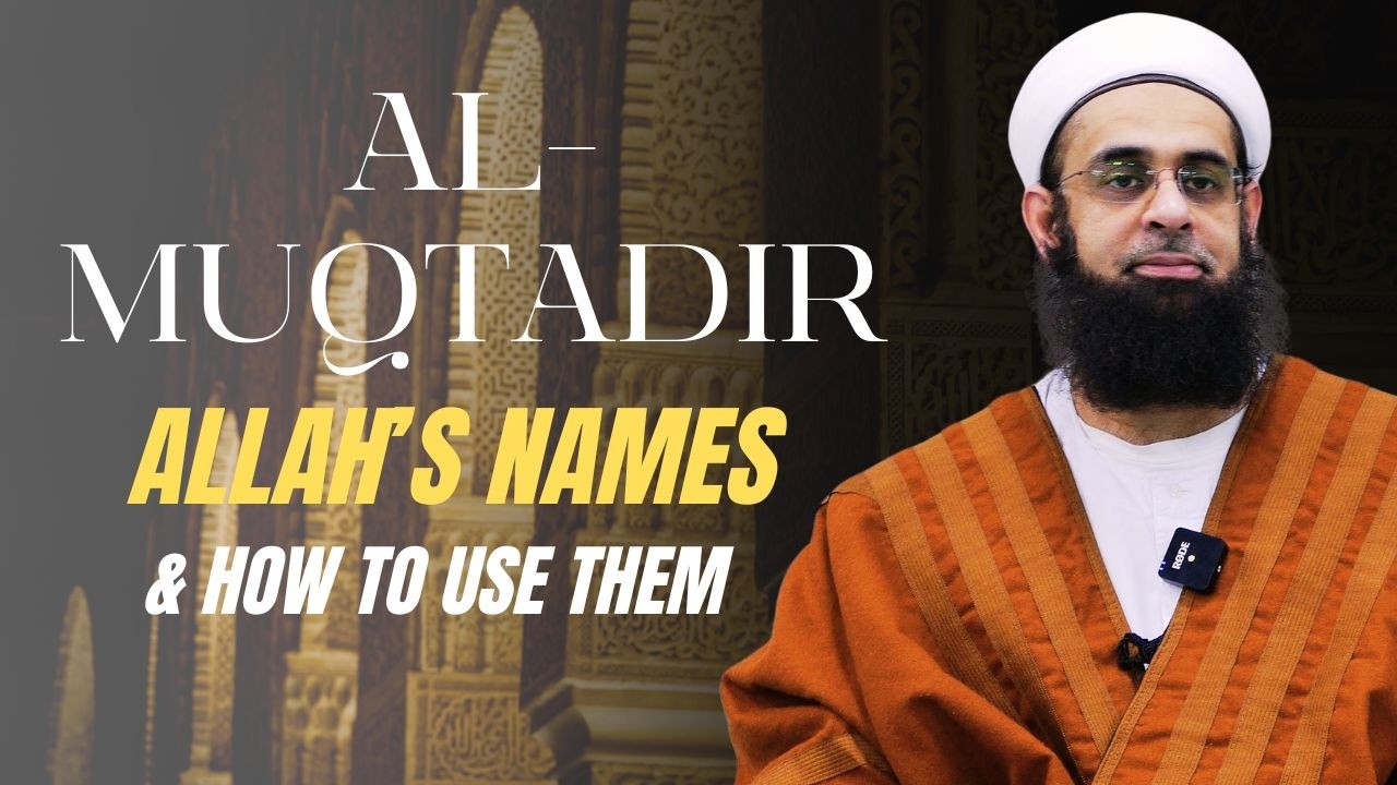 al-Muqtadir (The Powerful): Allah's Names & How to Use Them | Mufti Abdur-Rahman ibn Yusuf Mangera
