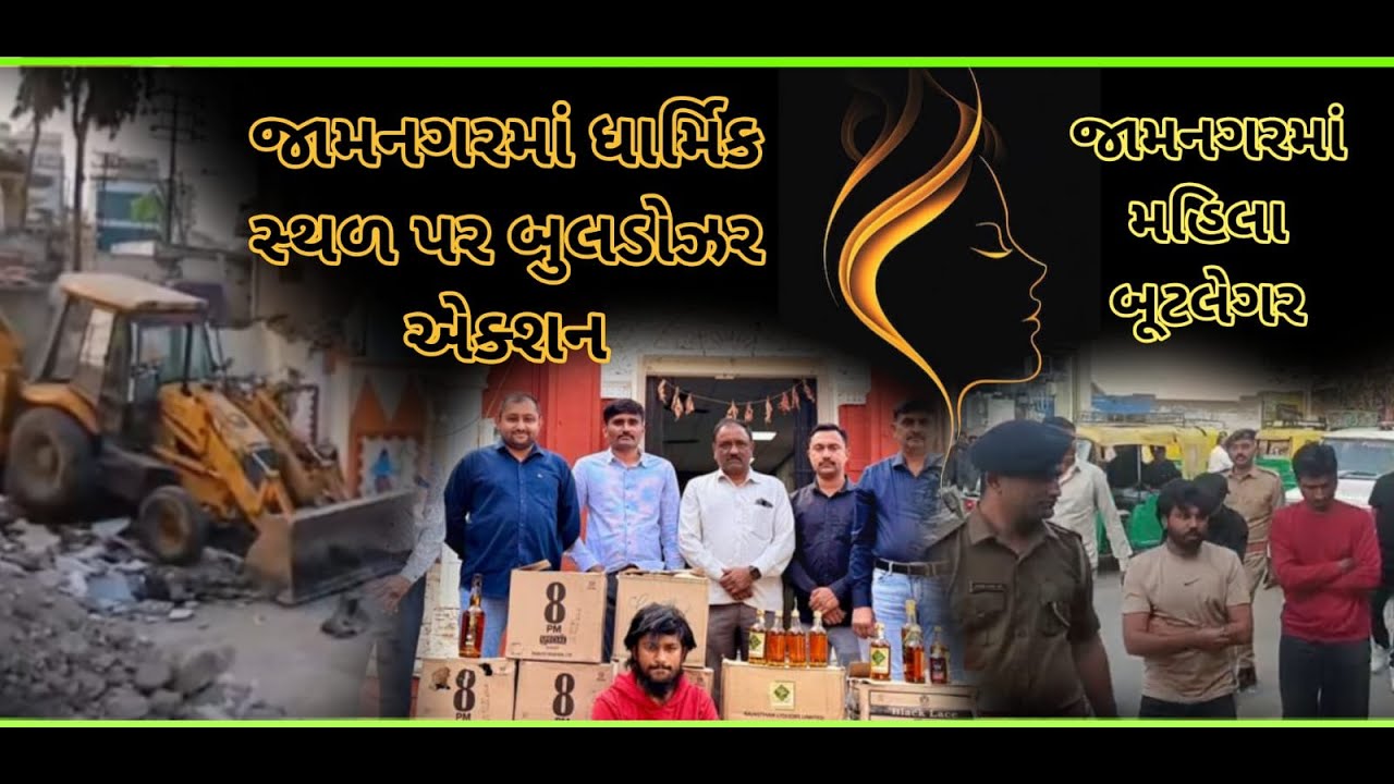 જામનગરમાં બુલડોઝર એક્શન અને મહિલા બૂટલેગરની શોધ..