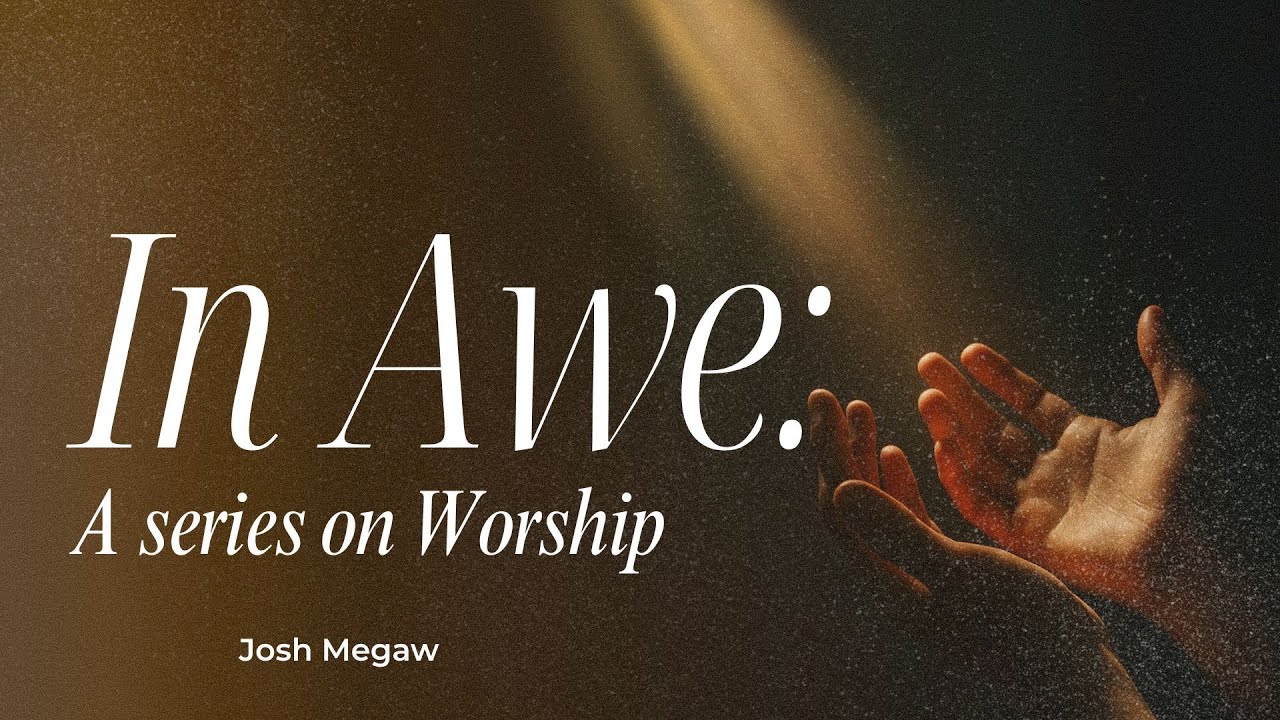 In Awe: A series on worship | Josh Megaw