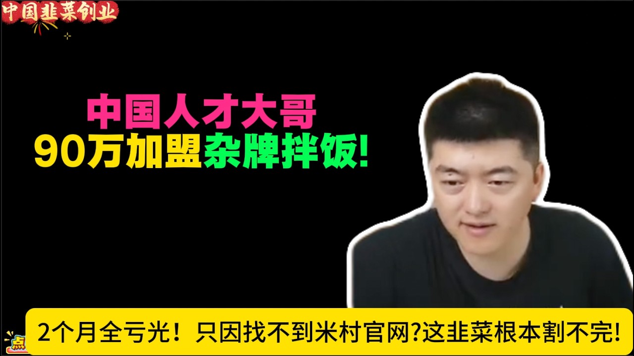 中国人才大哥90万加盟杂牌拌饭，2个月全亏光！只因找不到米村官网?这韭菜根本割不完!勇哥中国韭菜创业