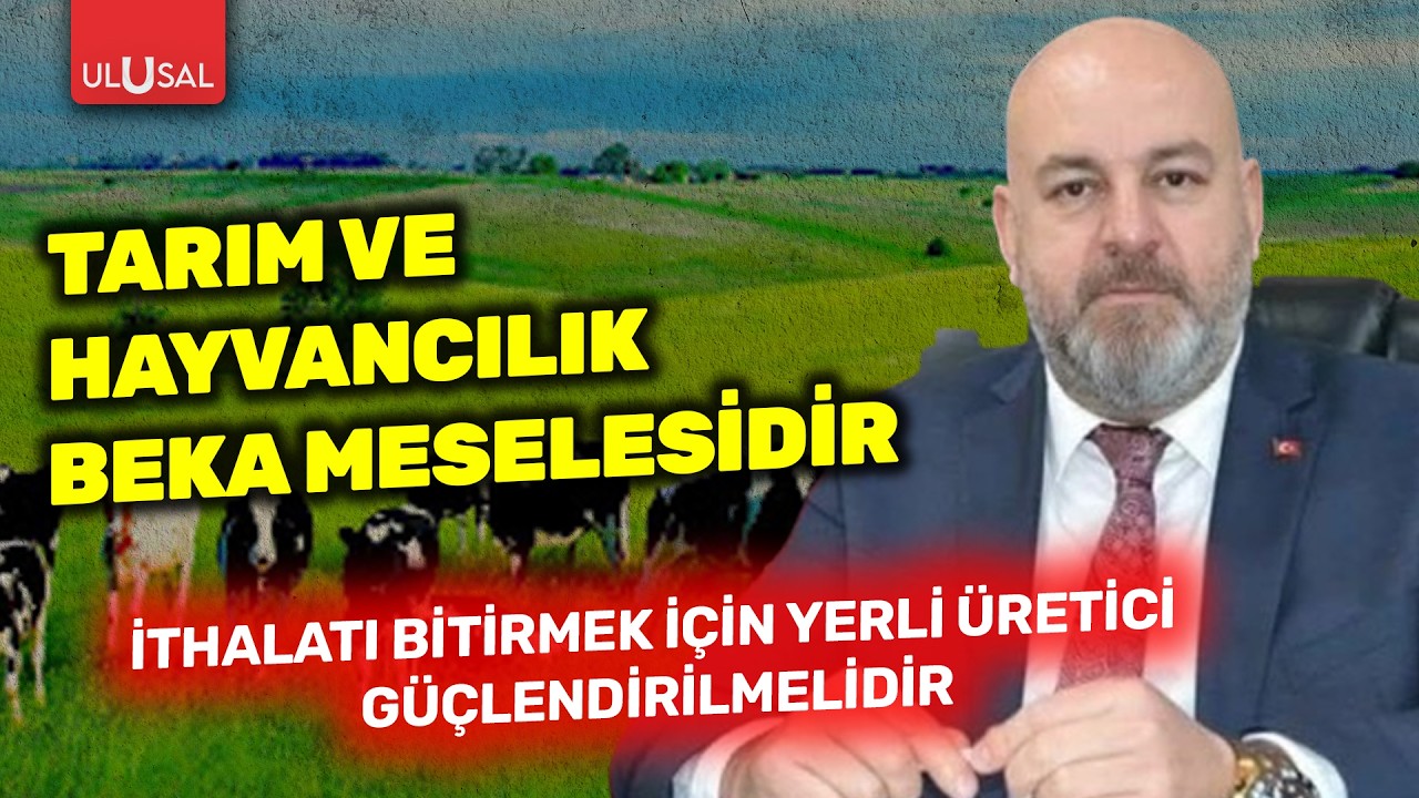 Tarım ve hayvancılık beka meselesidir: İthalatı bitirmek için yerli üretici güçlendirilmeli