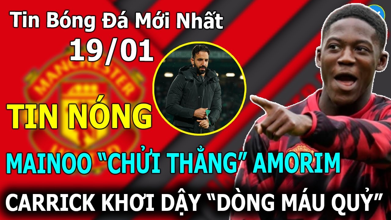 🔥Tin Bóng Đá 19/01: Mainoo "Chửi Thẳng" Amorim - Carrick Khơi Dậy "Dòng Máu Quỷ"