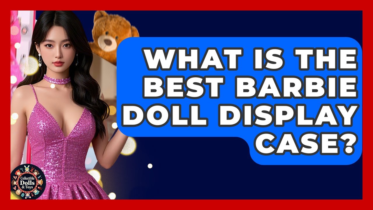 What Is The Best Barbie Doll Display Case? - Collectible Dolls and Toys
