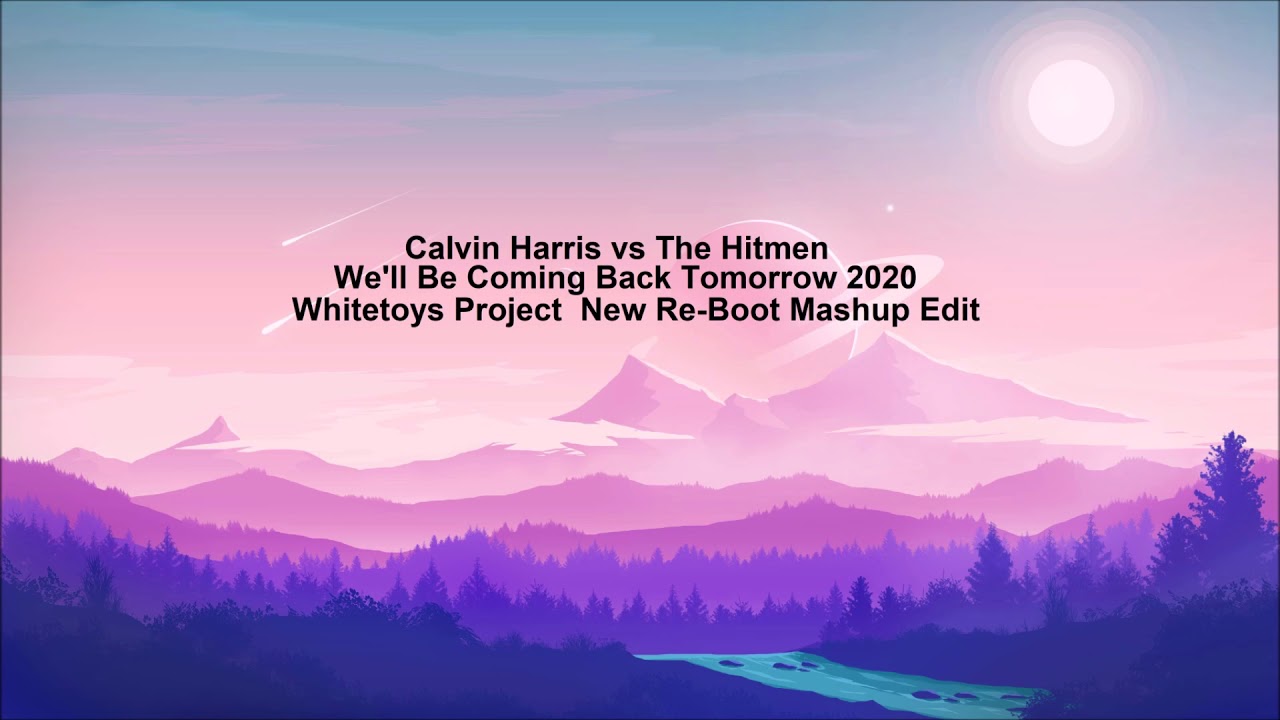 Calvin Harris vs The Hitmen We'll Be Coming Back Tomorrow 2020 Whitetoys Project  New Re Boot MashUp