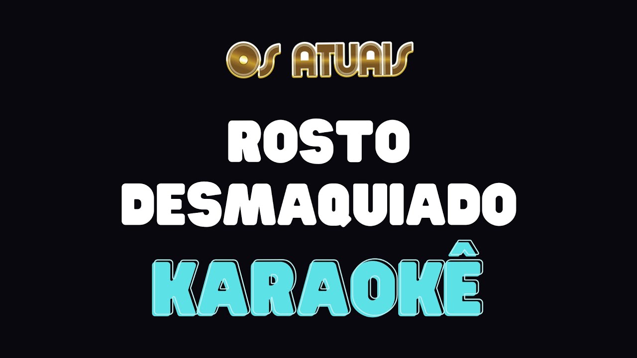 Karaokê - Rosto Desmaquiado - Os Atuais