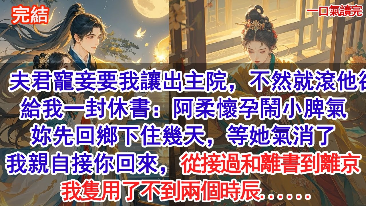 夫君寵妾要我讓出主院，不然就滾，他卻給我一封休書：阿柔懷孕鬧小脾氣，妳先回鄉下住幾天，等她氣消了，我親自接你回來。從接過和離書到離京，我隻用了不到兩個時辰......#小說 #古風#追妻火葬場#愛情