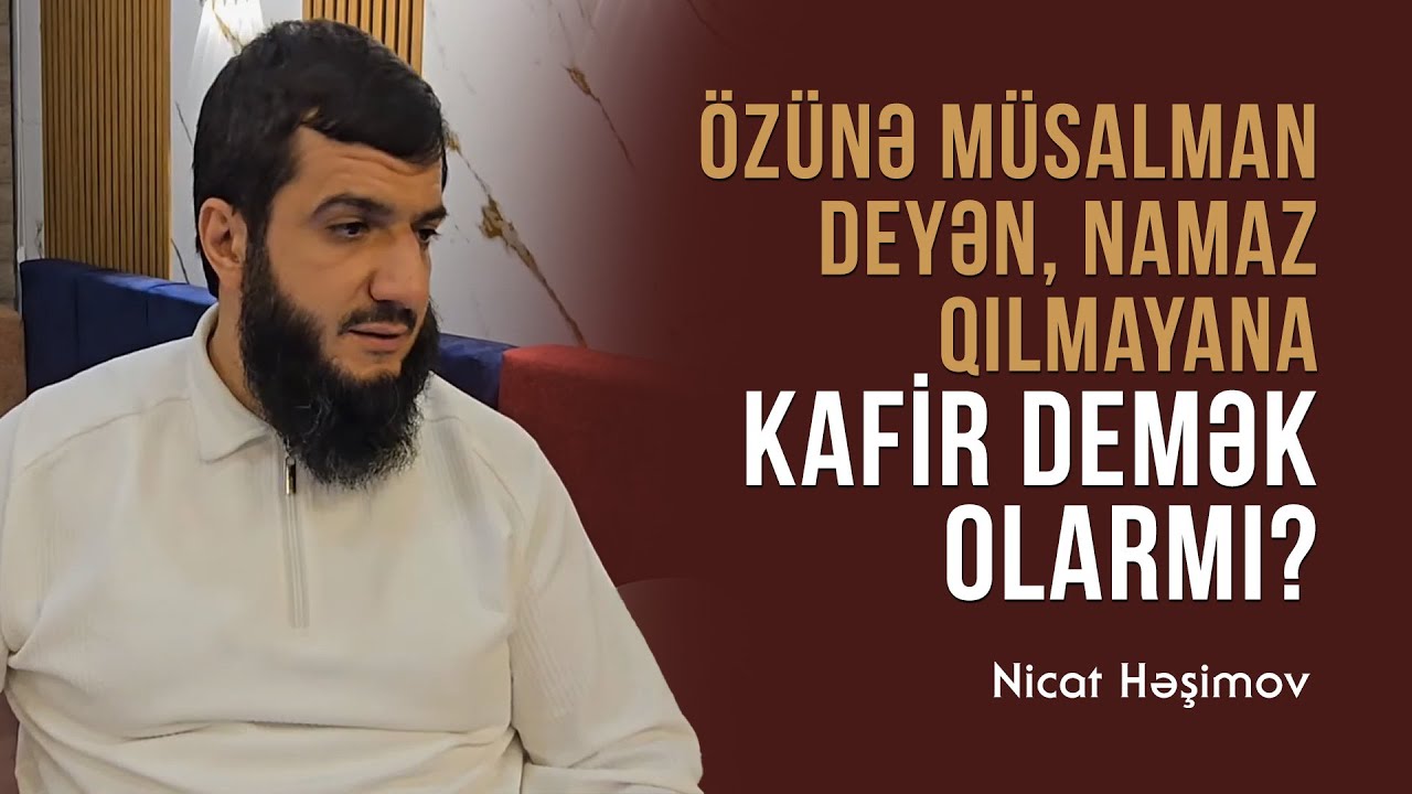 &Ouml;z&uuml;nə m&uuml;salman deyən, namaz qılmayana kafir demək olarmı? \ Nicat Həşimov