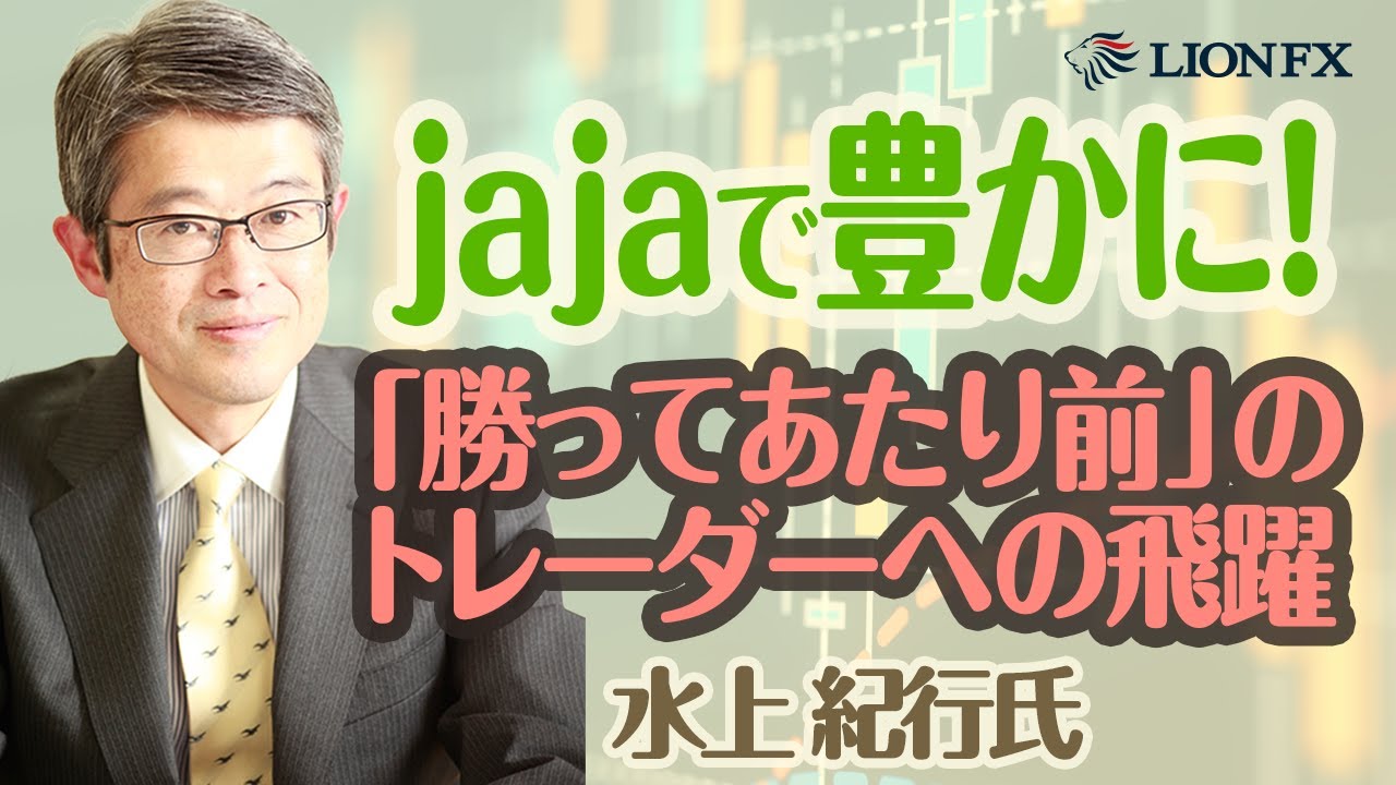 【水上紀行氏】jajaで豊かに！～「勝ってあたり前」のトレーダーへの飛躍～