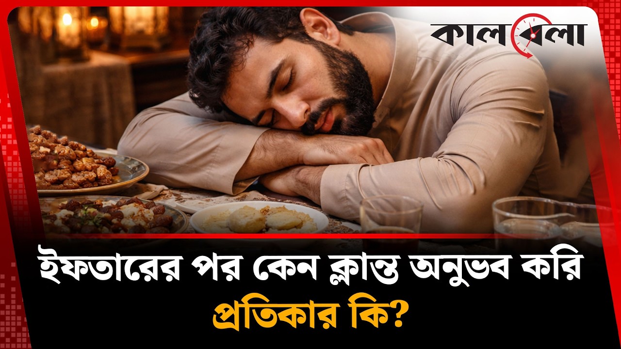 ইফতারের পর কেন ক্লান্ত অনুভব করি, প্রতিকার কি? | Ramadan Tiredness | Kalbela