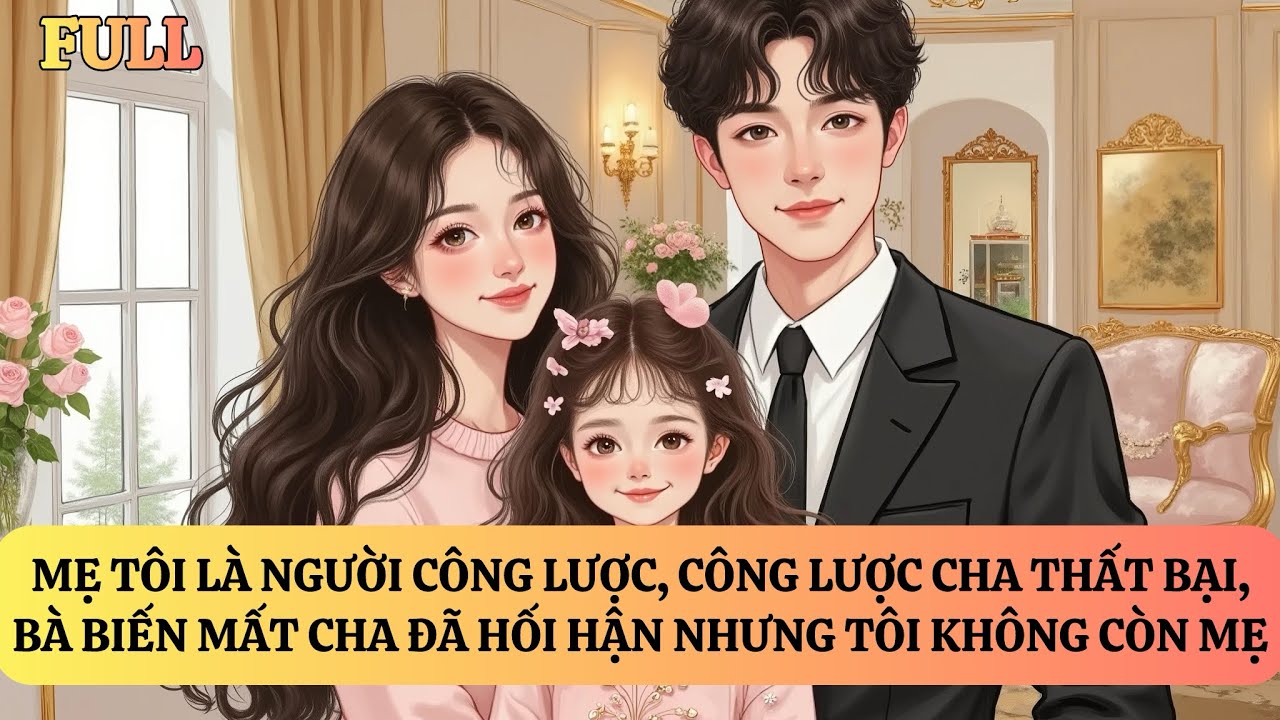 FULL | SAU KHI CÔNG LƯỢC CHA THẤT BẠI, TÔI KHÔNG CÒN MẸ NỮA