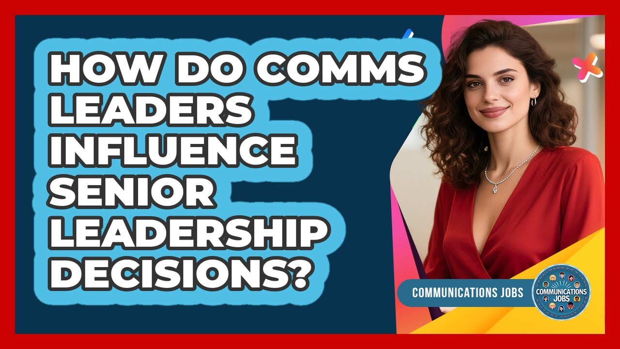 How Do Comms Leaders Influence Senior Leadership Decisions?